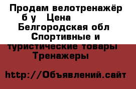Продам велотренажёр б/у › Цена ­ 10 000 - Белгородская обл. Спортивные и туристические товары » Тренажеры   